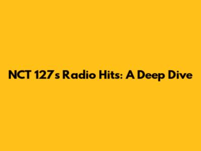 NCT 127's Radio Hits: A Deep Dive