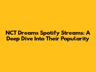 NCT Dream's Spotify Streams: A Deep Dive Into Their Popularity