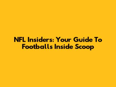 NFL Insiders: Your Guide To Football's Inside Scoop