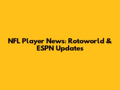 NFL Player News: Rotoworld & ESPN Updates