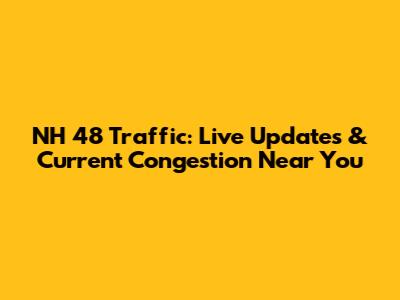 NH 48 Traffic: Live Updates & Current Congestion Near You
