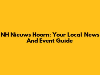 NH Nieuws Hoorn: Your Local News And Event Guide