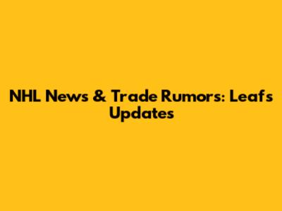 NHL News & Trade Rumors: Leafs Updates