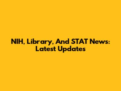 NIH, Library, And STAT News: Latest Updates