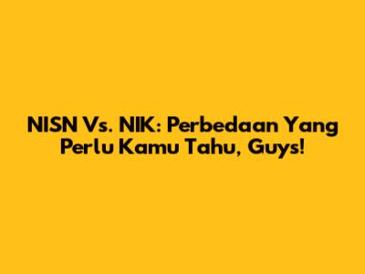 NISN Vs. NIK: Perbedaan Yang Perlu Kamu Tahu, Guys!