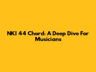 NKI 44 Chord: A Deep Dive For Musicians