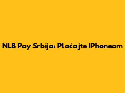 NLB Pay Srbija: Plaćajte IPhoneom