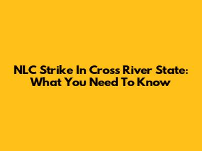 NLC Strike In Cross River State: What You Need To Know