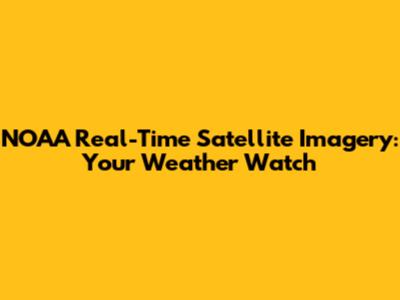 NOAA Real-Time Satellite Imagery: Your Weather Watch