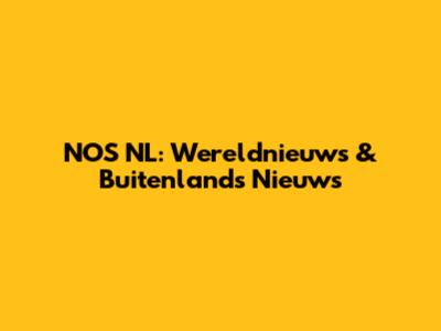 NOS NL: Wereldnieuws & Buitenlands Nieuws