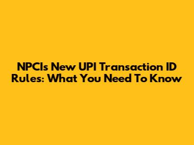 NPCI's New UPI Transaction ID Rules: What You Need To Know