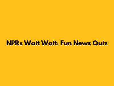 NPR's Wait Wait: Fun News Quiz