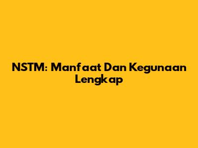 NSTM: Manfaat Dan Kegunaan Lengkap