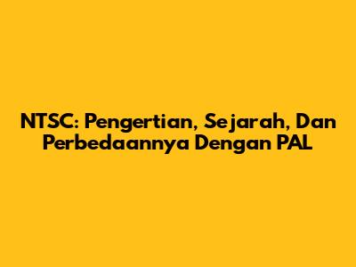 NTSC: Pengertian, Sejarah, Dan Perbedaannya Dengan PAL