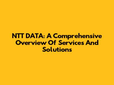 NTT DATA: A Comprehensive Overview Of Services And Solutions