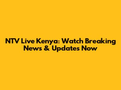 NTV Live Kenya: Watch Breaking News & Updates Now