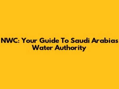 NWC: Your Guide To Saudi Arabia's Water Authority