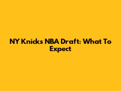 NY Knicks NBA Draft: What To Expect