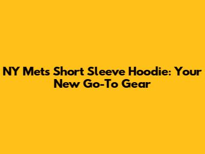 NY Mets Short Sleeve Hoodie: Your New Go-To Gear