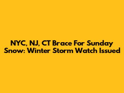 NYC, NJ, CT Brace For Sunday Snow: Winter Storm Watch Issued