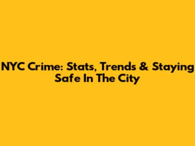 NYC Crime: Stats, Trends & Staying Safe In The City