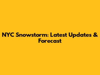 NYC Snowstorm: Latest Updates & Forecast