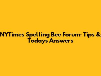 NYTimes Spelling Bee Forum: Tips & Today's Answers