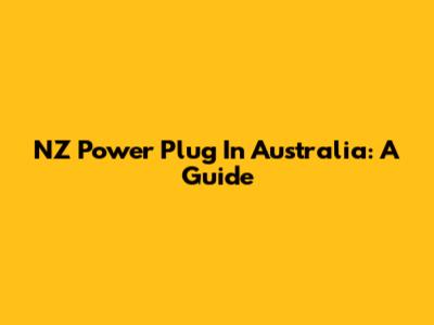NZ Power Plug In Australia: A Guide