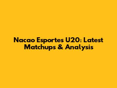Nacao Esportes U20: Latest Matchups & Analysis