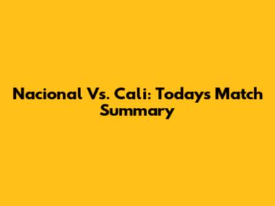 Nacional Vs. Cali: Today's Match Summary