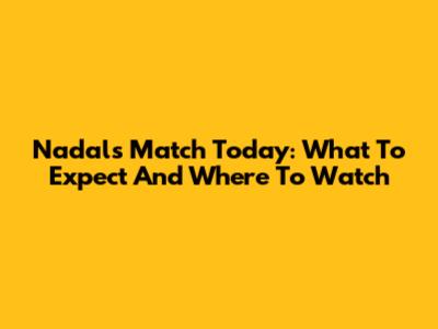 Nadal's Match Today: What To Expect And Where To Watch