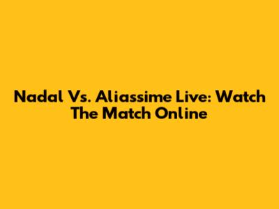 Nadal Vs. Aliassime Live: Watch The Match Online