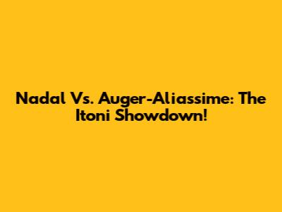 Nadal Vs. Auger-Aliassime: The Itoni Showdown!