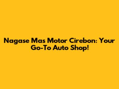 Nagase Mas Motor Cirebon: Your Go-To Auto Shop!
