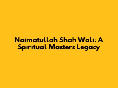 Naimatullah Shah Wali: A Spiritual Master's Legacy