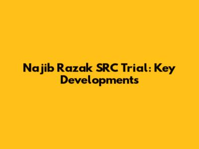 Najib Razak SRC Trial: Key Developments