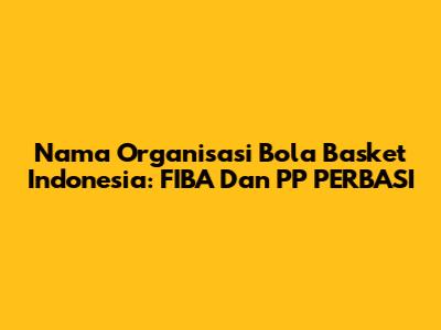 Nama Organisasi Bola Basket Indonesia: FIBA Dan PP PERBASI