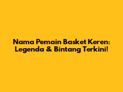 Nama Pemain Basket Keren: Legenda & Bintang Terkini!
