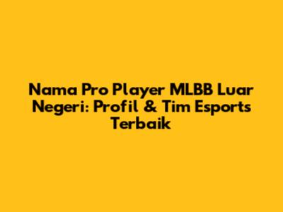 Nama Pro Player MLBB Luar Negeri: Profil & Tim Esports Terbaik