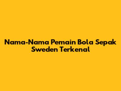 Nama-Nama Pemain Bola Sepak Sweden Terkenal