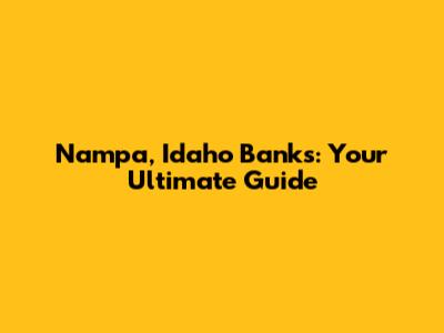 Nampa, Idaho Banks: Your Ultimate Guide