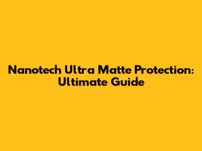 Nanotech Ultra Matte Protection: Ultimate Guide