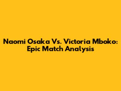 Naomi Osaka Vs. Victoria Mboko: Epic Match Analysis