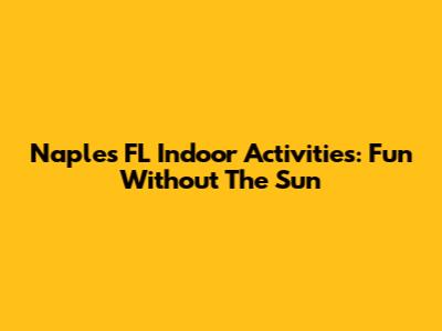 Naples FL Indoor Activities: Fun Without The Sun