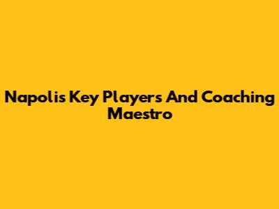 Napoli's Key Players And Coaching Maestro
