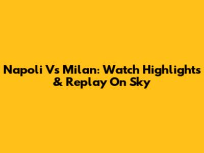 Napoli Vs Milan: Watch Highlights & Replay On Sky