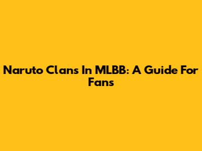 Naruto Clans In MLBB: A Guide For Fans