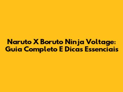 Naruto X Boruto Ninja Voltage: Guia Completo E Dicas Essenciais