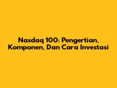 Nasdaq 100: Pengertian, Komponen, Dan Cara Investasi
