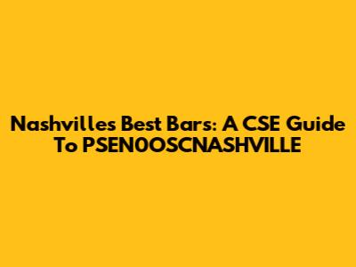 Nashville's Best Bars: A CSE Guide To PSEN0OSCNASHVILLE